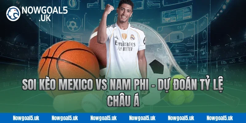 Soi kèo Mexico vs Nam Phi - Dự đoán tỷ lệ châu Á tại Nowgoal